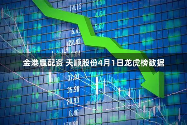 金港赢配资 天顺股份4月1日龙虎榜数据